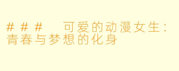 ### 可爱的动漫女生：青春与梦想的化身