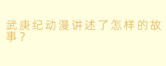 武庚纪动漫讲述了怎样的故事?