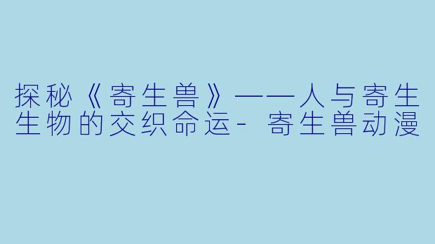 探秘《寄生兽》——人与寄生生物的交织命运
