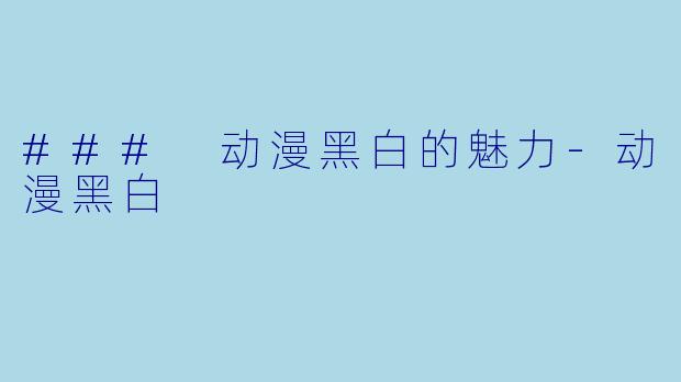 ### 动漫黑白的魅力-动漫黑白