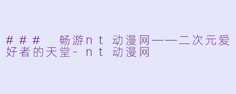 ### 畅游nt动漫网——二次元爱好者的天堂