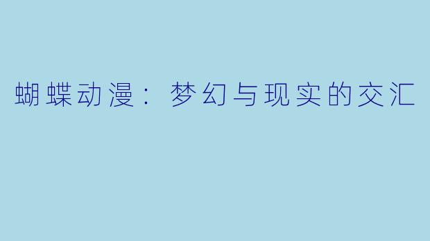 蝴蝶动漫：梦幻与现实的交汇