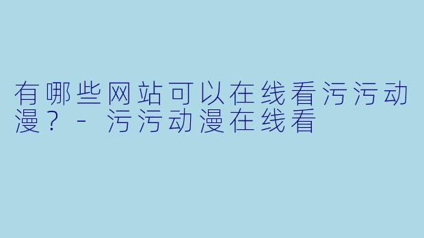 有哪些网站可以在线看污污动漫？