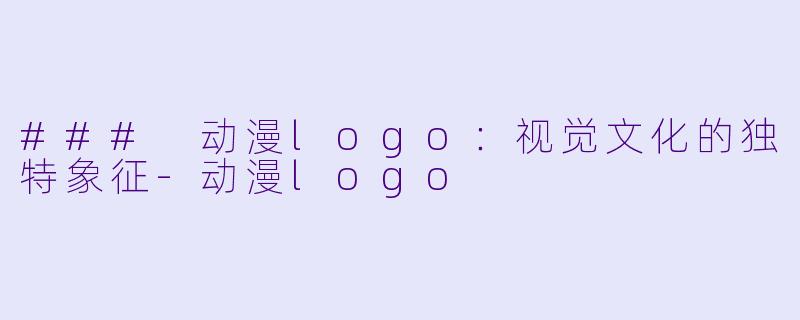 ### 动漫logo:视觉文化的独特象征