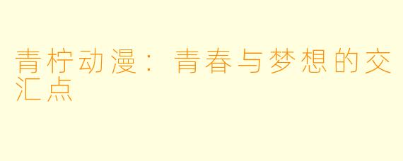 青柠动漫：青春与梦想的交汇点
