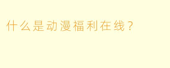 什么是动漫福利在线？  