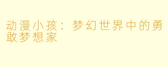 动漫小孩：梦幻世界中的勇敢梦想家