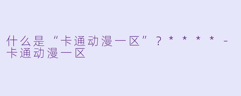 什么是“卡通动漫一区”？****