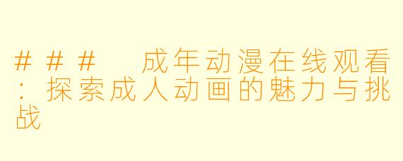 ### 成年动漫在线观看：探索成人动画的魅力与挑战