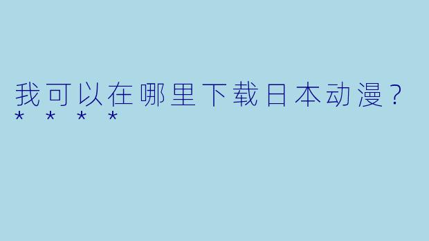 我可以在哪里下载日本动漫?****