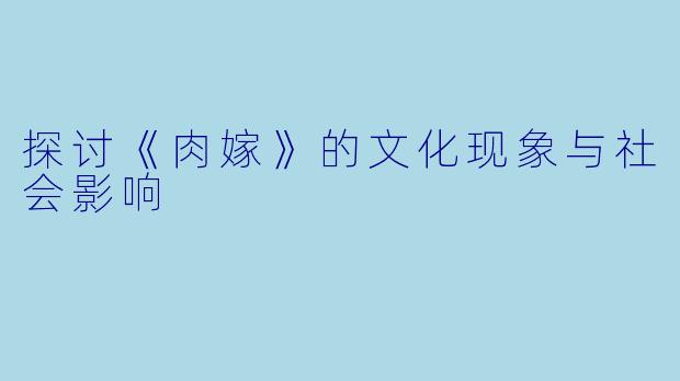 探讨《肉嫁》的文化现象与社会影响