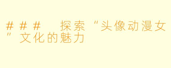 ### 探索“头像动漫女”文化的魅力