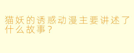 猫妖的诱惑动漫主要讲述了什么故事?
