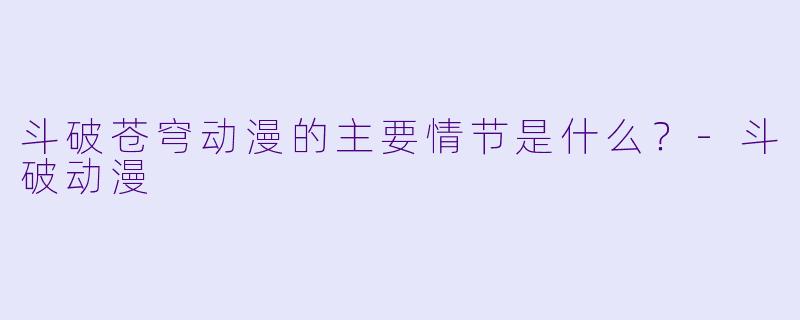 斗破苍穹动漫的主要情节是什么?