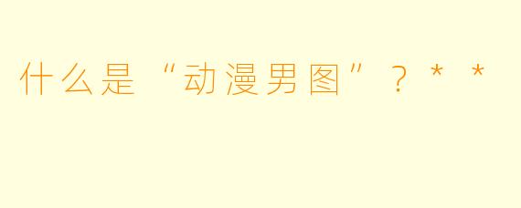 什么是“动漫男图”？**