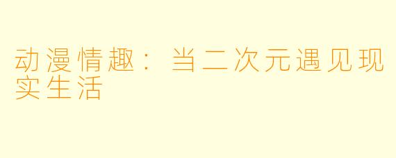 动漫情趣:当二次元遇见现实生活
