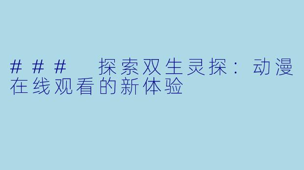 ### 探索双生灵探：动漫在线观看的新体验