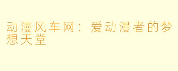 动漫风车网：爱动漫者的梦想天堂