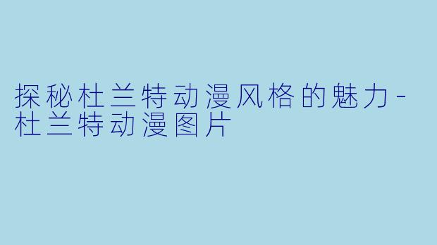 探秘杜兰特动漫风格的魅力-杜兰特动漫图片