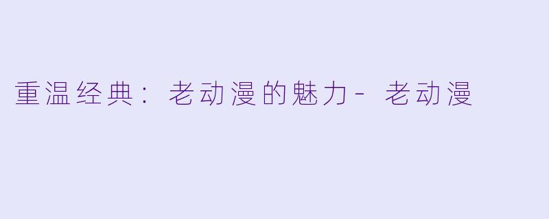 重温经典：老动漫的魅力-老动漫