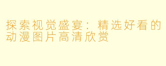 探索视觉盛宴：精选好看的动漫图片高清欣赏
