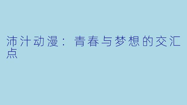 沛汁动漫：青春与梦想的交汇点