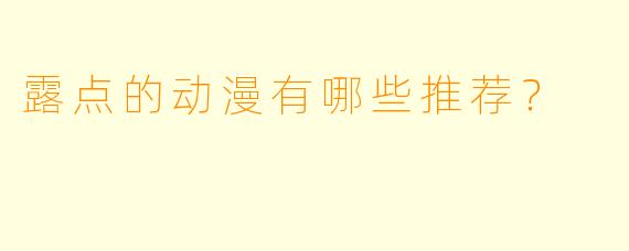 露点的动漫有哪些推荐?