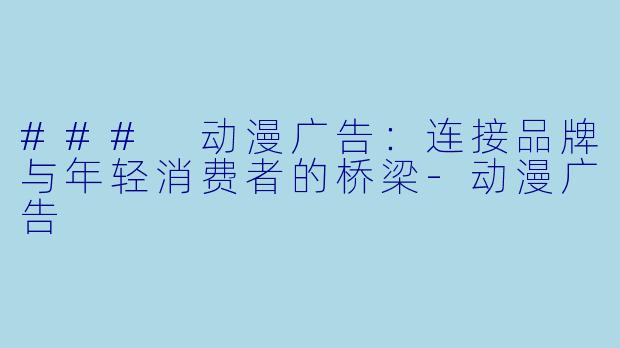 ### 动漫广告:连接品牌与年轻消费者的桥梁