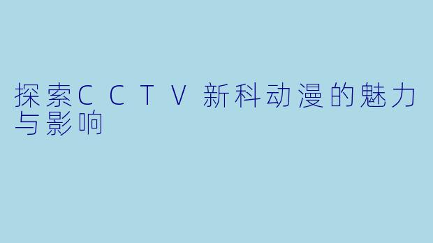 探索CCTV新科动漫的魅力与影响