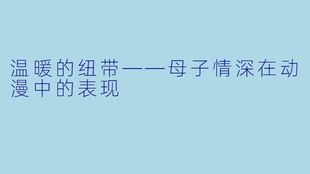 温暖的纽带——母子情深在动漫中的表现