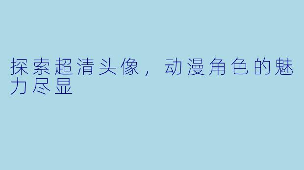 探索超清头像,动漫角色的魅力尽显