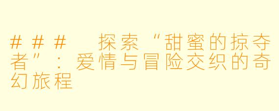 ### 探索“甜蜜的掠夺者”：爱情与冒险交织的奇幻旅程