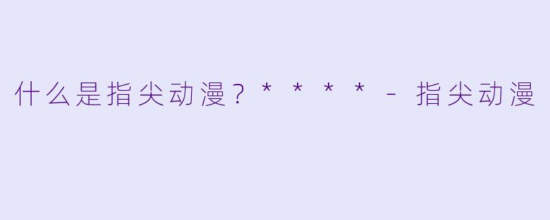 什么是指尖动漫?****
