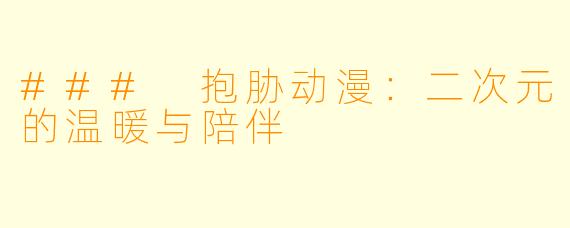 ### 抱胁动漫:二次元的温暖与陪伴