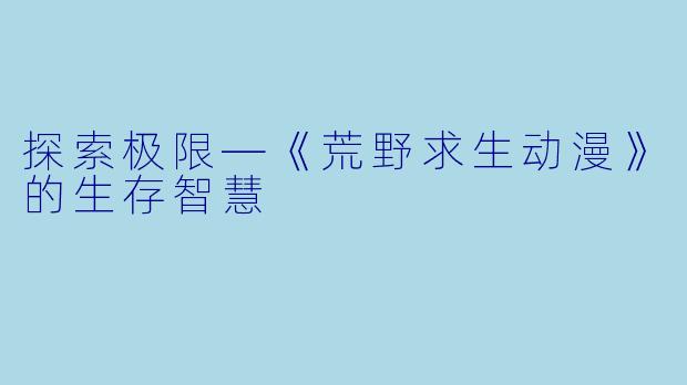 探索极限—《荒野求生动漫》的生存智慧