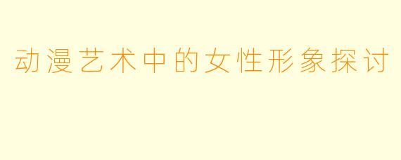 动漫艺术中的女性形象探讨
