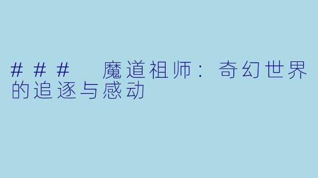 ### 魔道祖师：奇幻世界的追逐与感动