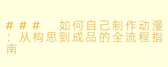 ### 如何自己制作动漫：从构思到成品的全流程指南
