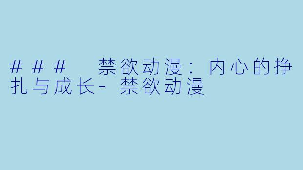 ### 禁欲动漫：内心的挣扎与成长-禁欲动漫