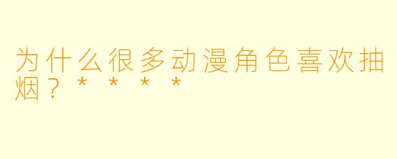 为什么很多动漫角色喜欢抽烟?****