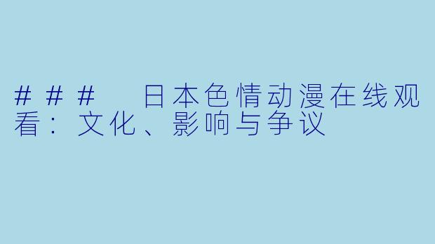### 日本色情动漫在线观看：文化、影响与争议