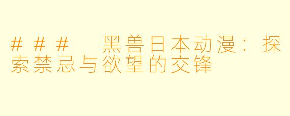 ### 黑兽日本动漫：探索禁忌与欲望的交锋