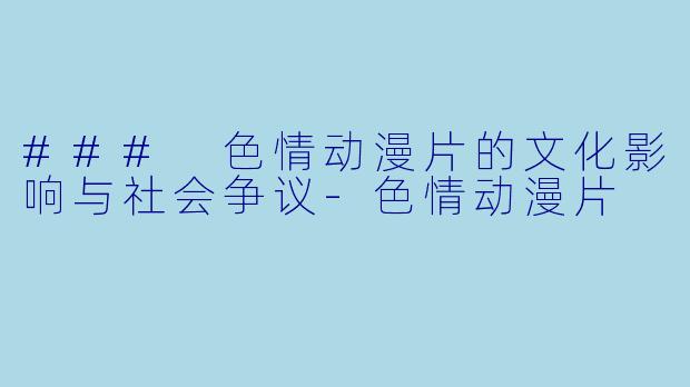 ### 色情动漫片的文化影响与社会争议