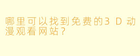 哪里可以找到免费的3D动漫观看网站?