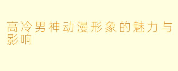 高冷男神动漫形象的魅力与影响