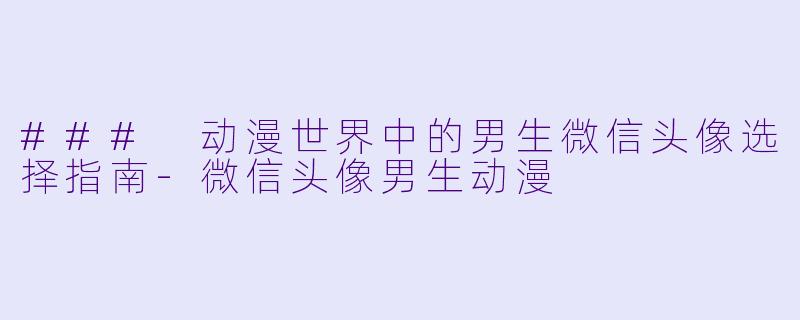 ### 动漫世界中的男生微信头像选择指南