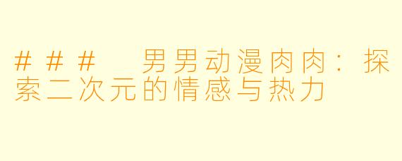 ### 男男动漫肉肉:探索二次元的情感与热力