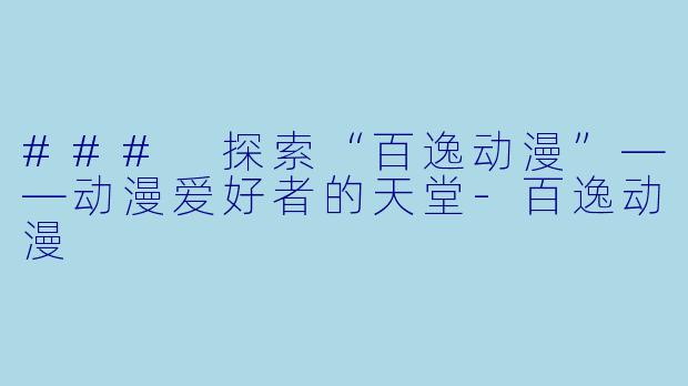 ### 探索“百逸动漫”——动漫爱好者的天堂-百逸动漫