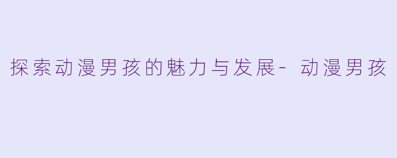 探索动漫男孩的魅力与发展