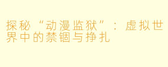 探秘“动漫监狱”：虚拟世界中的禁锢与挣扎